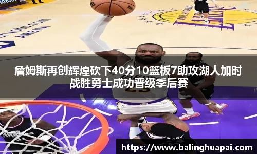 詹姆斯再创辉煌砍下40分10篮板7助攻湖人加时战胜勇士成功晋级季后赛